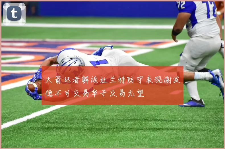 火箭记者解读杜兰特防守表现谢泼德不可交易华子交易无望