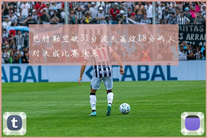 巴特勒空砍31分波杰高效18分两人对决成比赛焦点