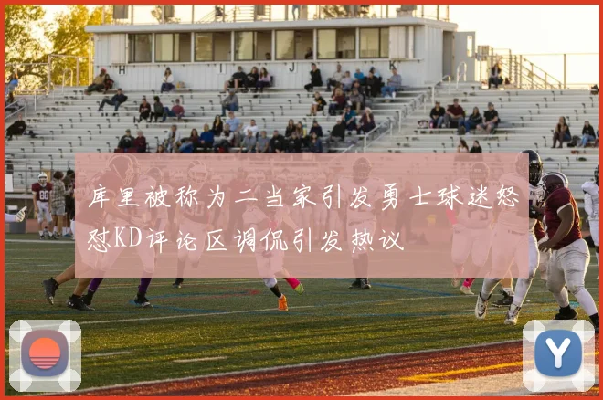 库里被称为二当家引发勇士球迷怒怼KD评论区调侃引发热议
