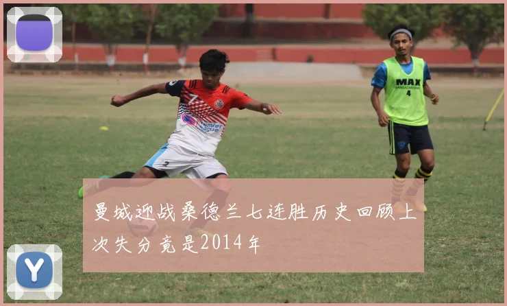 曼城迎战桑德兰七连胜历史回顾上次失分竟是2014年