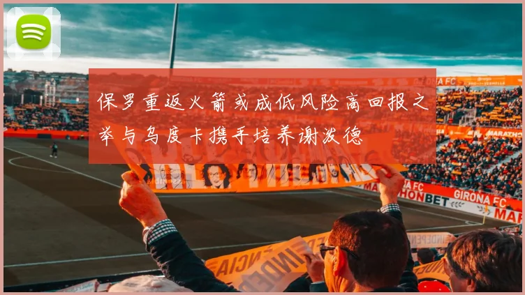 保罗重返火箭或成低风险高回报之举与乌度卡携手培养谢泼德