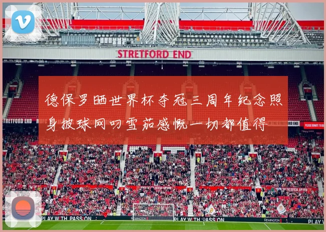 德保罗晒世界杯夺冠三周年纪念照身披球网叼雪茄感慨一切都值得