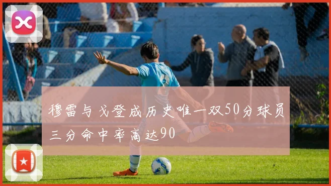 穆雷与戈登成历史唯一双50分球员三分命中率高达90