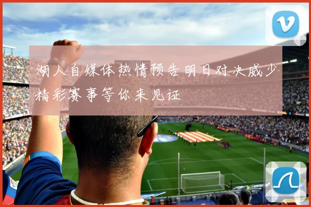 湖人自媒体热情预告明日对决威少精彩赛事等你来见证
