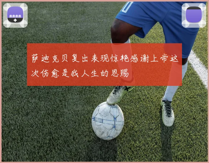 萨迪克贝复出表现惊艳感谢上帝这次伤愈是我人生的恩赐