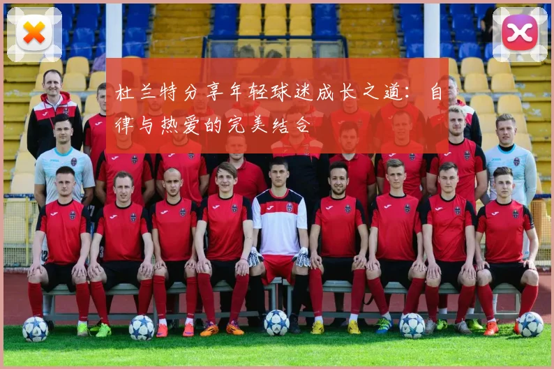 杜兰特分享年轻球迷成长之道：自律与热爱的完美结合