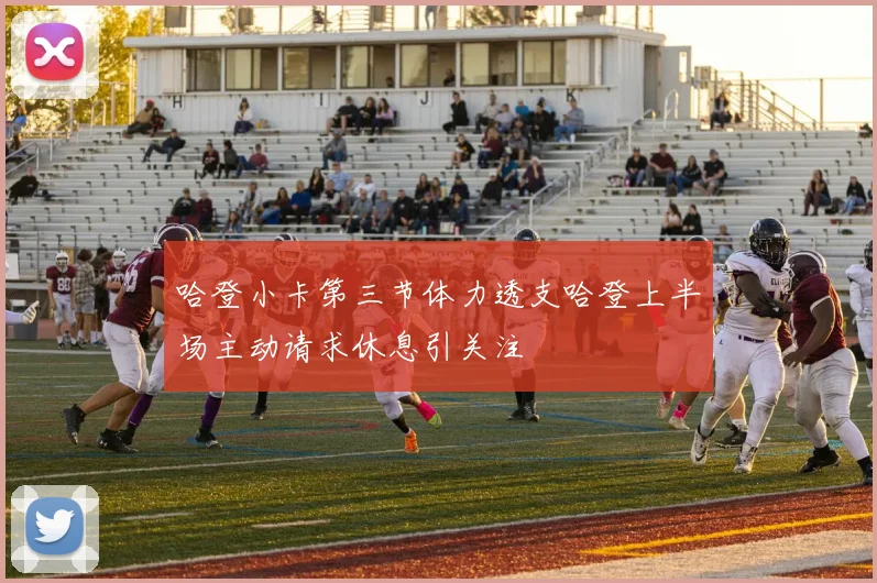 哈登小卡第三节体力透支哈登上半场主动请求休息引关注