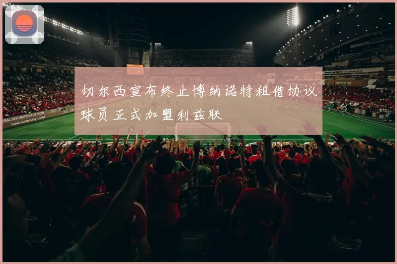切尔西宣布终止博纳诺特租借协议球员正式加盟利兹联