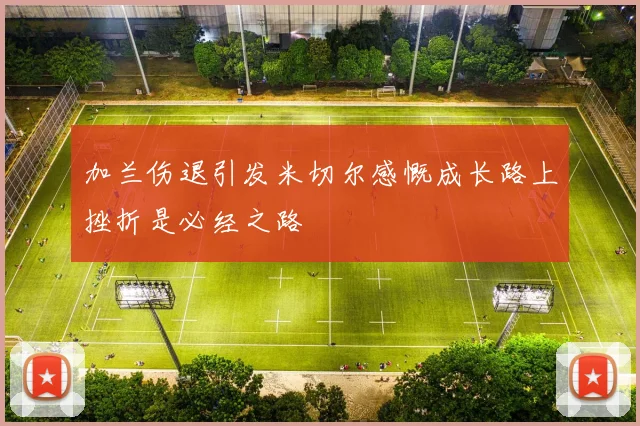 加兰伤退引发米切尔感慨成长路上挫折是必经之路