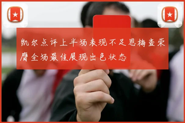 凯尔点评上半场表现不足恩梅查荣膺全场最佳展现出色状态