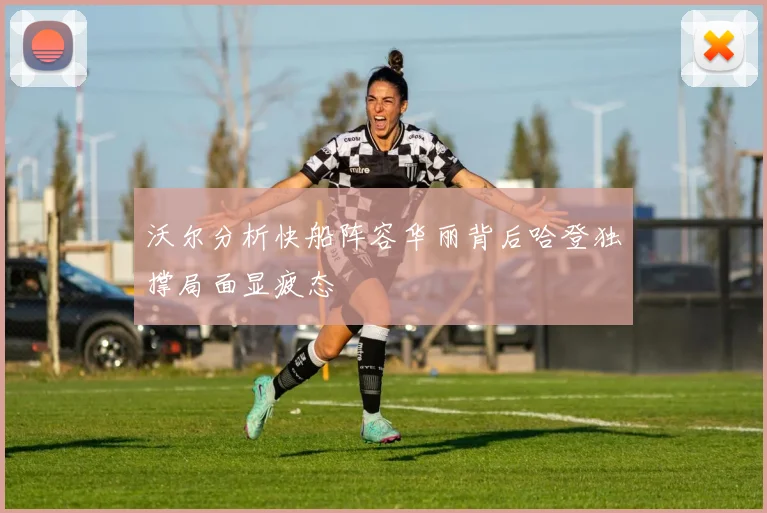 沃尔分析快船阵容华丽背后哈登独撑局面显疲态